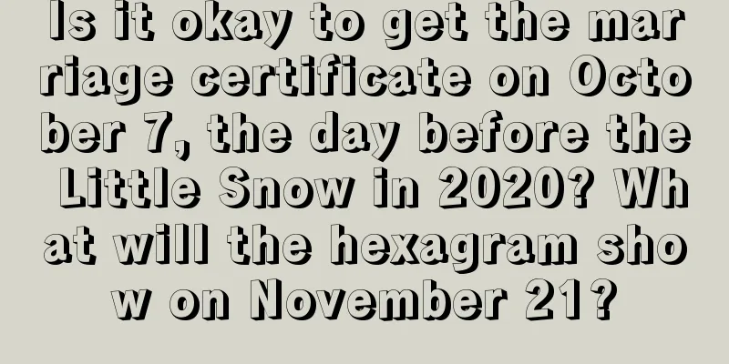 Is it okay to get the marriage certificate on October 7, the day before the Little Snow in 2020? What will the hexagram show on November 21?