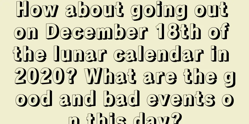 How about going out on December 18th of the lunar calendar in 2020? What are the good and bad events on this day?