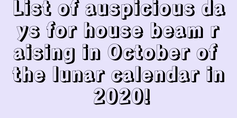 List of auspicious days for house beam raising in October of the lunar calendar in 2020!