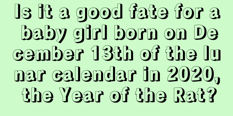 Is it a good fate for a baby girl born on December 13th of the lunar calendar in 2020, the Year of the Rat?