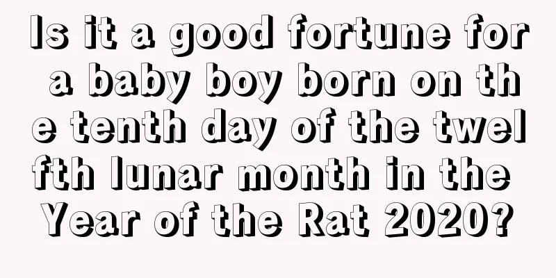 Is it a good fortune for a baby boy born on the tenth day of the twelfth lunar month in the Year of the Rat 2020?
