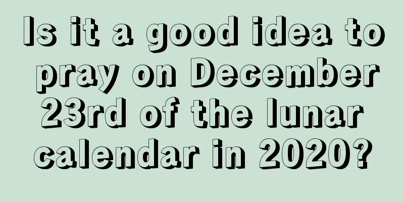 Is it a good idea to pray on December 23rd of the lunar calendar in 2020?