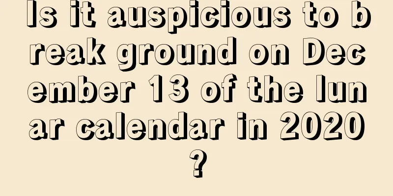 Is it auspicious to break ground on December 13 of the lunar calendar in 2020?