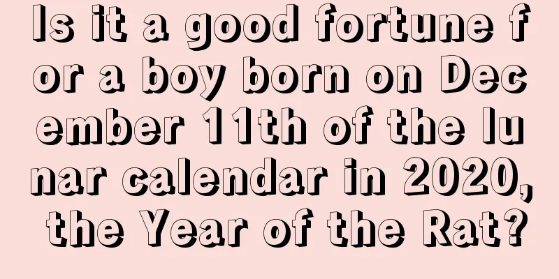 Is it a good fortune for a boy born on December 11th of the lunar calendar in 2020, the Year of the Rat?