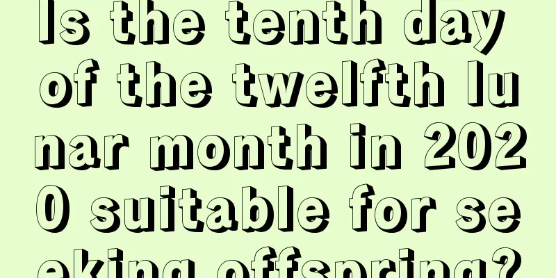 Is the tenth day of the twelfth lunar month in 2020 suitable for seeking offspring?