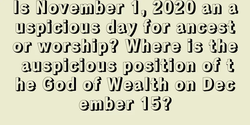 Is November 1, 2020 an auspicious day for ancestor worship? Where is the auspicious position of the God of Wealth on December 15?