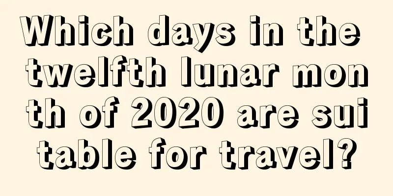 Which days in the twelfth lunar month of 2020 are suitable for travel?
