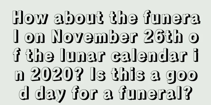 How about the funeral on November 26th of the lunar calendar in 2020? Is this a good day for a funeral?