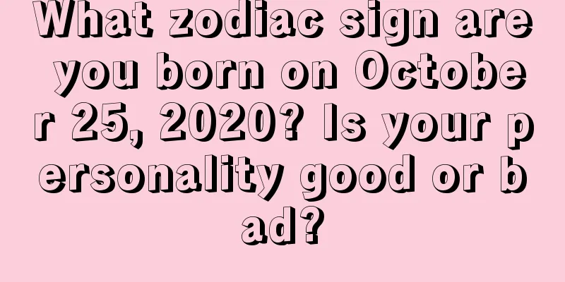 What zodiac sign are you born on October 25, 2020? Is your personality good or bad?