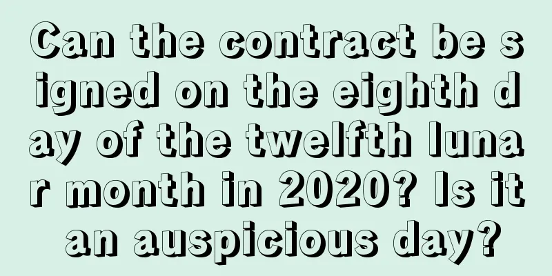 Can the contract be signed on the eighth day of the twelfth lunar month in 2020? Is it an auspicious day?