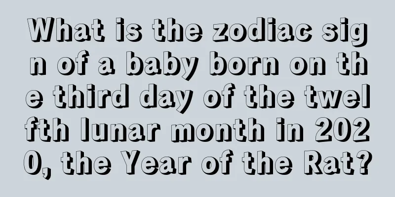What is the zodiac sign of a baby born on the third day of the twelfth lunar month in 2020, the Year of the Rat?