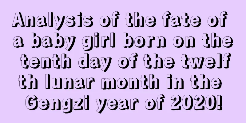 Analysis of the fate of a baby girl born on the tenth day of the twelfth lunar month in the Gengzi year of 2020!