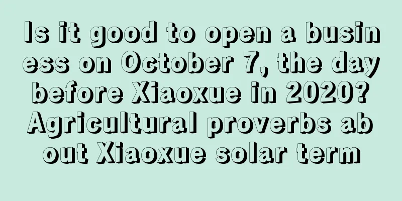 Is it good to open a business on October 7, the day before Xiaoxue in 2020? Agricultural proverbs about Xiaoxue solar term
