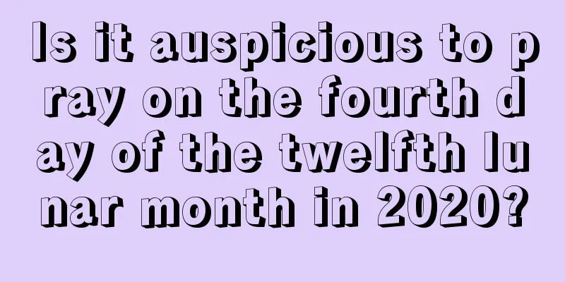 Is it auspicious to pray on the fourth day of the twelfth lunar month in 2020?