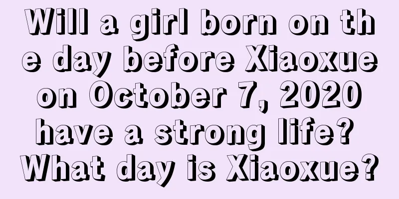 Will a girl born on the day before Xiaoxue on October 7, 2020 have a strong life? What day is Xiaoxue?