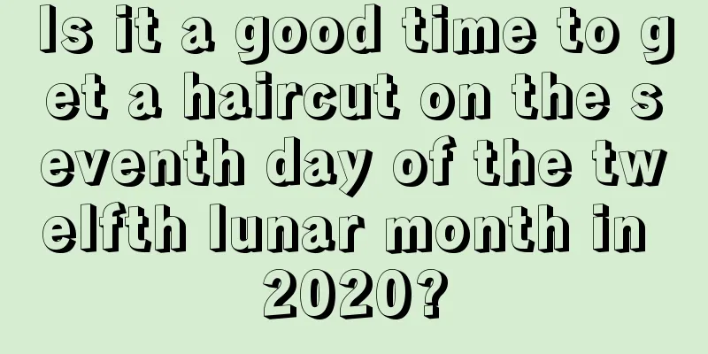 Is it a good time to get a haircut on the seventh day of the twelfth lunar month in 2020?