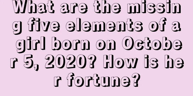 What are the missing five elements of a girl born on October 5, 2020? How is her fortune?