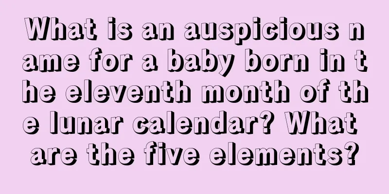 What is an auspicious name for a baby born in the eleventh month of the lunar calendar? What are the five elements?