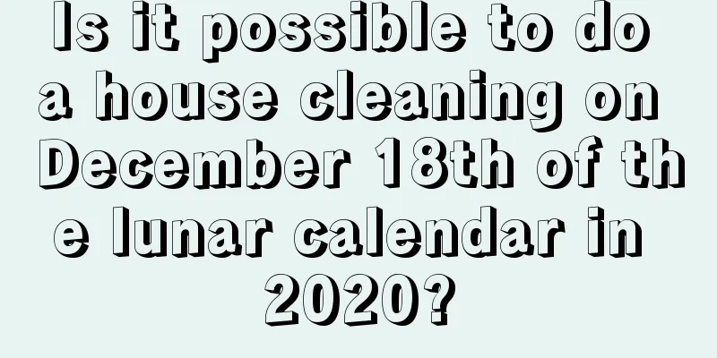 Is it possible to do a house cleaning on December 18th of the lunar calendar in 2020?
