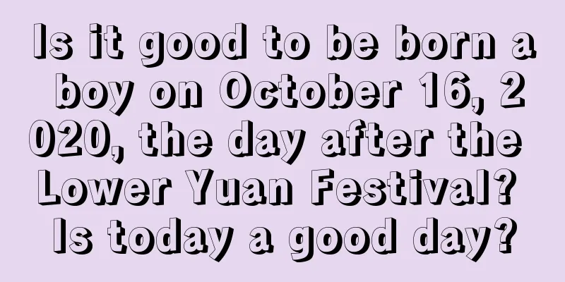 Is it good to be born a boy on October 16, 2020, the day after the Lower Yuan Festival? Is today a good day?