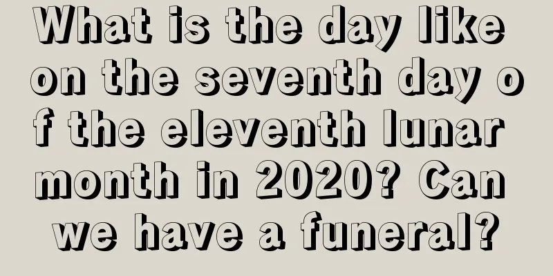 What is the day like on the seventh day of the eleventh lunar month in 2020? Can we have a funeral?