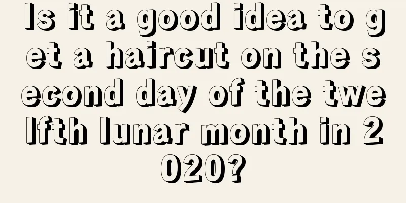 Is it a good idea to get a haircut on the second day of the twelfth lunar month in 2020?