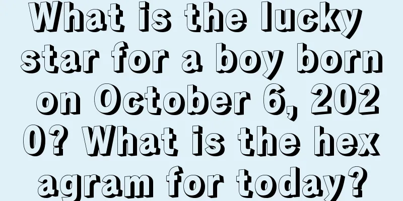 What is the lucky star for a boy born on October 6, 2020? What is the hexagram for today?