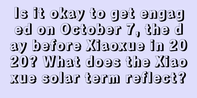 Is it okay to get engaged on October 7, the day before Xiaoxue in 2020? What does the Xiaoxue solar term reflect?