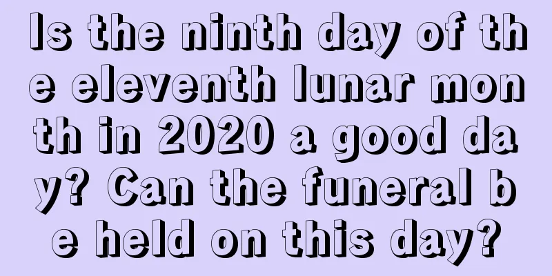 Is the ninth day of the eleventh lunar month in 2020 a good day? Can the funeral be held on this day?