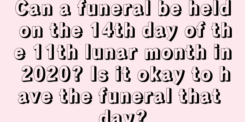 Can a funeral be held on the 14th day of the 11th lunar month in 2020? Is it okay to have the funeral that day?