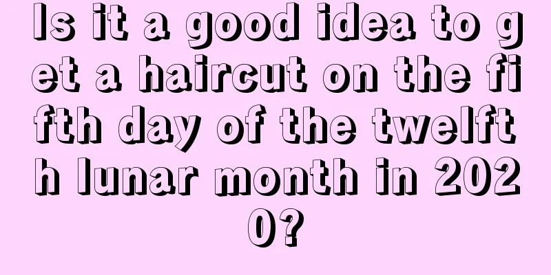 Is it a good idea to get a haircut on the fifth day of the twelfth lunar month in 2020?