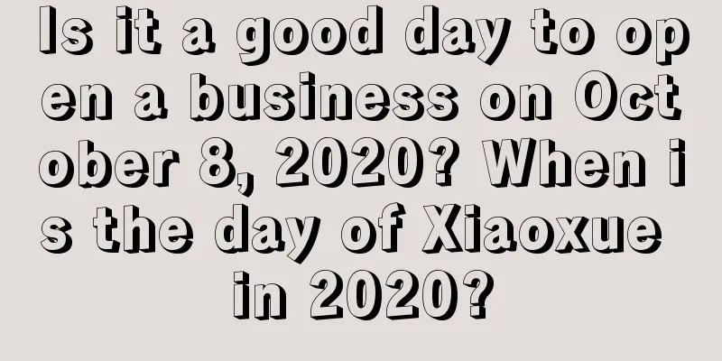 Is it a good day to open a business on October 8, 2020? When is the day of Xiaoxue in 2020?
