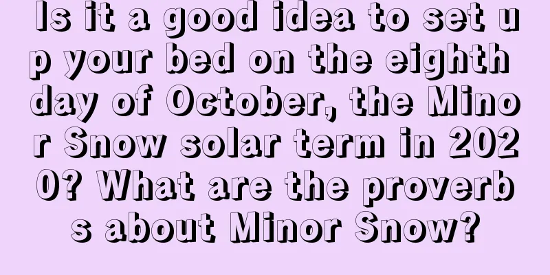 Is it a good idea to set up your bed on the eighth day of October, the Minor Snow solar term in 2020? What are the proverbs about Minor Snow?