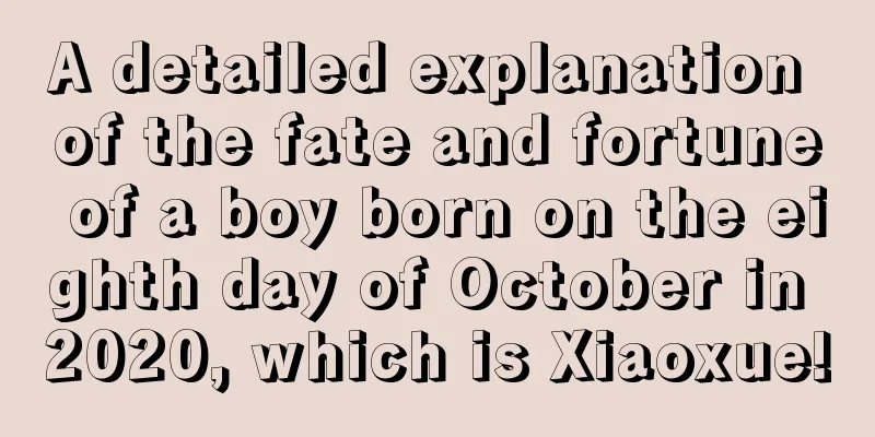 A detailed explanation of the fate and fortune of a boy born on the eighth day of October in 2020, which is Xiaoxue!