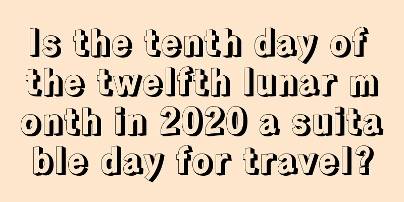 Is the tenth day of the twelfth lunar month in 2020 a suitable day for travel?