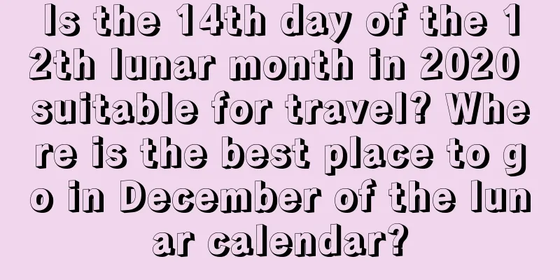 Is the 14th day of the 12th lunar month in 2020 suitable for travel? Where is the best place to go in December of the lunar calendar?