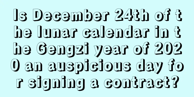 Is December 24th of the lunar calendar in the Gengzi year of 2020 an auspicious day for signing a contract?