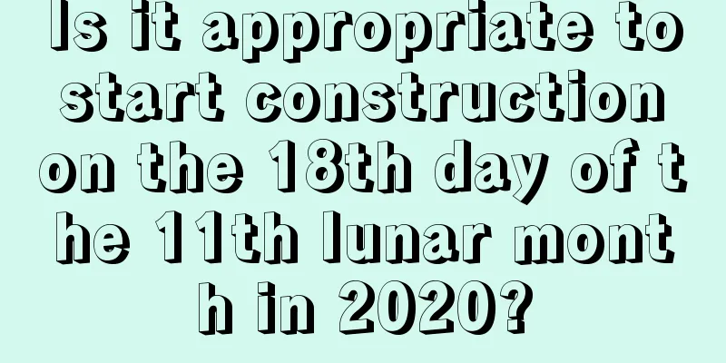 Is it appropriate to start construction on the 18th day of the 11th lunar month in 2020?