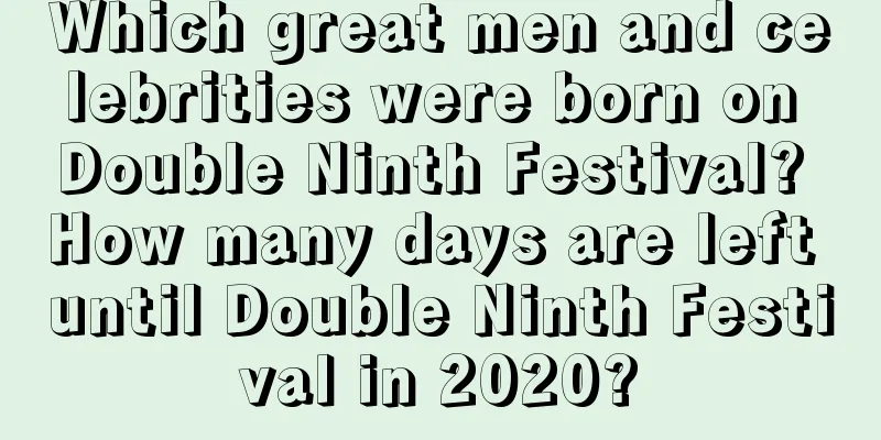 Which great men and celebrities were born on Double Ninth Festival? How many days are left until Double Ninth Festival in 2020?