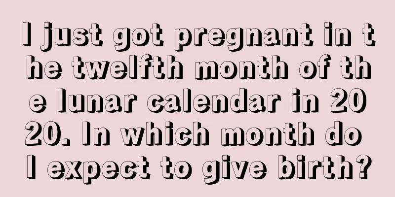 I just got pregnant in the twelfth month of the lunar calendar in 2020. In which month do I expect to give birth?