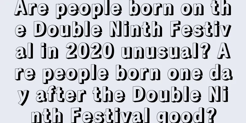 Are people born on the Double Ninth Festival in 2020 unusual? Are people born one day after the Double Ninth Festival good?