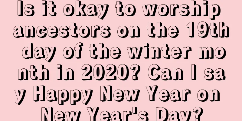 Is it okay to worship ancestors on the 19th day of the winter month in 2020? Can I say Happy New Year on New Year's Day?