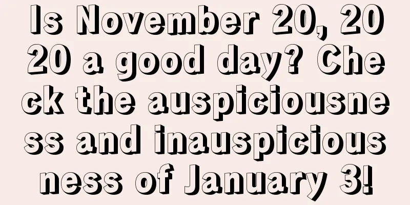 Is November 20, 2020 a good day? Check the auspiciousness and inauspiciousness of January 3!
