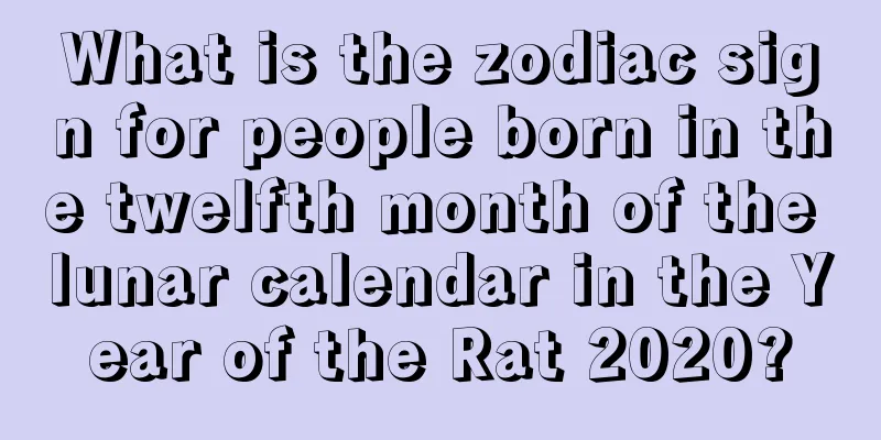What is the zodiac sign for people born in the twelfth month of the lunar calendar in the Year of the Rat 2020?
