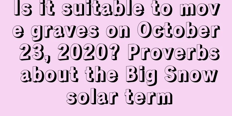 Is it suitable to move graves on October 23, 2020? Proverbs about the Big Snow solar term