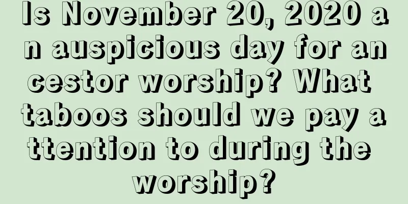 Is November 20, 2020 an auspicious day for ancestor worship? What taboos should we pay attention to during the worship?