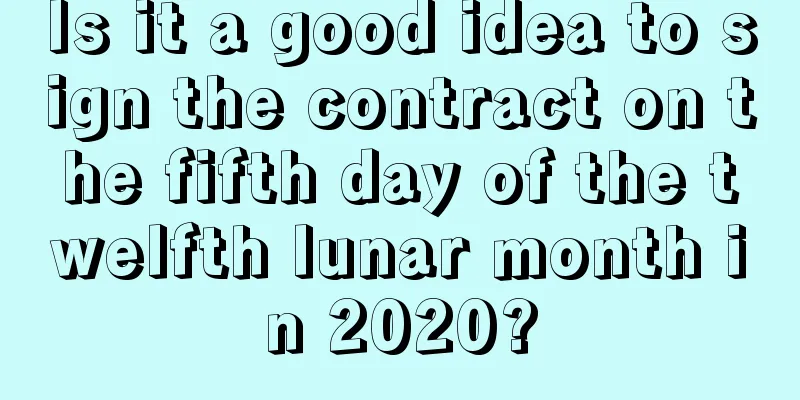 Is it a good idea to sign the contract on the fifth day of the twelfth lunar month in 2020?