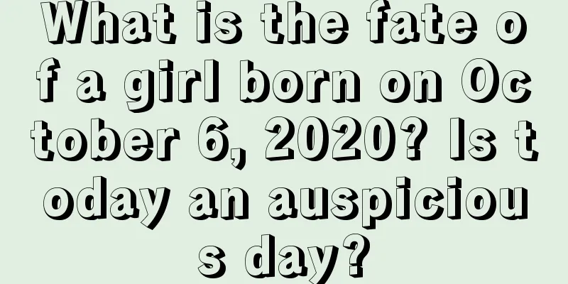 What is the fate of a girl born on October 6, 2020? Is today an auspicious day?