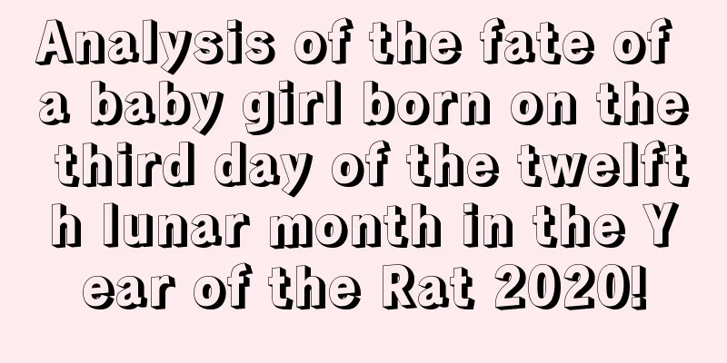 Analysis of the fate of a baby girl born on the third day of the twelfth lunar month in the Year of the Rat 2020!
