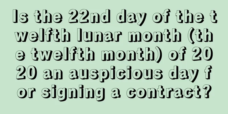 Is the 22nd day of the twelfth lunar month (the twelfth month) of 2020 an auspicious day for signing a contract?